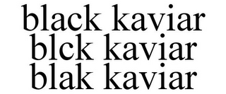 BLACK KAVIAR BLCK KAVIAR BLAK KAVIAR