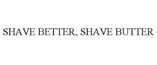 SHAVE BETTER, SHAVE BUTTER