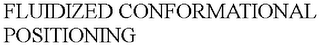 FLUIDIZED CONFORMATIONAL POSITIONING