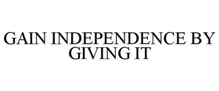 GAIN INDEPENDENCE BY GIVING IT