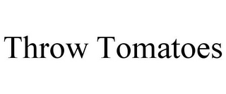 THROW TOMATOES