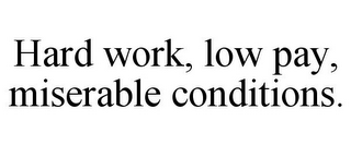 HARD WORK, LOW PAY, MISERABLE CONDITIONS.