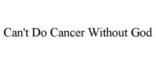 CAN'T DO CANCER WITHOUT GOD