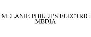 MELANIE PHILLIPS ELECTRIC MEDIA