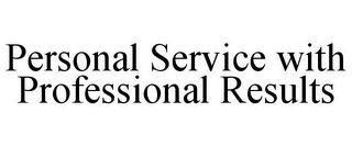 PERSONAL SERVICE WITH PROFESSIONAL RESULTS