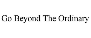 GO BEYOND THE ORDINARY