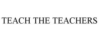 TEACH THE TEACHERS