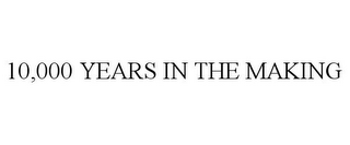 10,000 YEARS IN THE MAKING