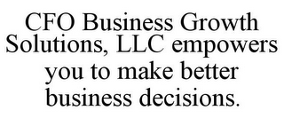 CFO BUSINESS GROWTH SOLUTIONS, LLC EMPOWERS YOU TO MAKE BETTER BUSINESS DECISIONS.