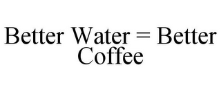 BETTER WATER = BETTER COFFEE