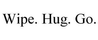 WIPE. HUG. GO.