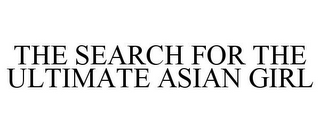 THE SEARCH FOR THE ULTIMATE ASIAN GIRL