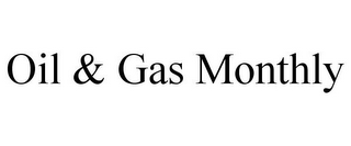 OIL & GAS MONTHLY