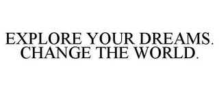 EXPLORE YOUR DREAMS. CHANGE THE WORLD.