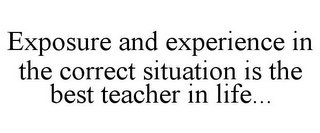 EXPOSURE AND EXPERIENCE IN THE CORRECT SITUATION IS THE BEST TEACHER IN LIFE...