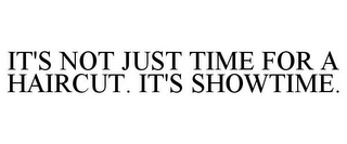 IT'S NOT JUST TIME FOR A HAIRCUT. IT'S SHOWTIME.