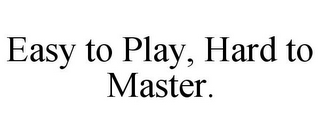 EASY TO PLAY, HARD TO MASTER.