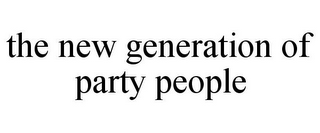 THE NEW GENERATION OF PARTY PEOPLE