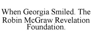 WHEN GEORGIA SMILED. THE ROBIN MCGRAW REVELATION FOUNDATION