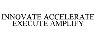 INNOVATE ACCELERATE EXECUTE AMPLIFY