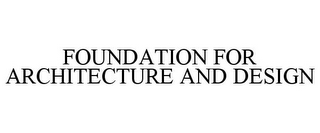 FOUNDATION FOR ARCHITECTURE AND DESIGN