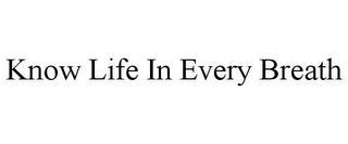 KNOW LIFE IN EVERY BREATH