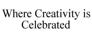 WHERE CREATIVITY IS CELEBRATED