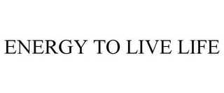 ENERGY TO LIVE LIFE