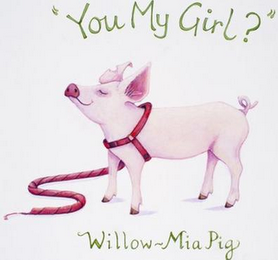 "YOU MY GIRL?" WILLOW-MIA PIG