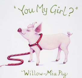 "YOU MY GIRL?" WILLOW-MIA PIG