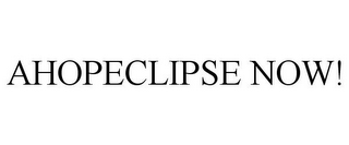 AHOPECLIPSE NOW!