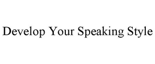 DEVELOP YOUR SPEAKING STYLE