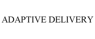 ADAPTIVE DELIVERY