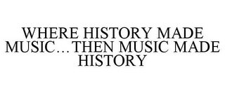 WHERE HISTORY MADE MUSIC...THEN MUSIC MADE HISTORY