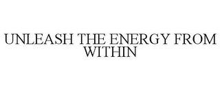 UNLEASH THE ENERGY FROM WITHIN