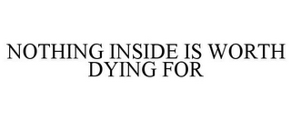 NOTHING INSIDE IS WORTH DYING FOR