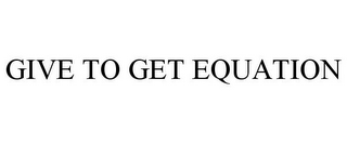 GIVE TO GET EQUATION