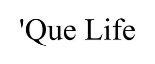 'QUE LIFE