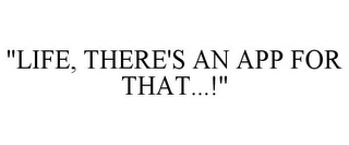"LIFE, THERE'S AN APP FOR THAT...!"