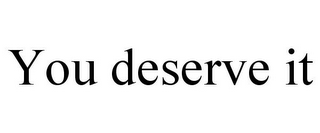 YOU DESERVE IT