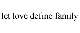 LET LOVE DEFINE FAMILY