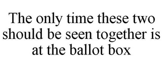 THE ONLY TIME THESE TWO SHOULD BE SEEN TOGETHER IS AT THE BALLOT BOX