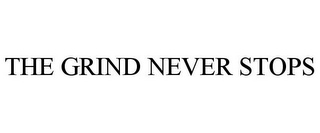 THE GRIND NEVER STOPS
