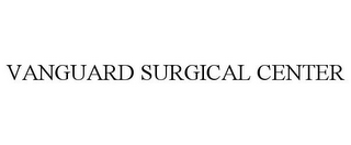 VANGUARD SURGICAL CENTER