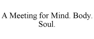 A MEETING FOR MIND. BODY. SOUL.