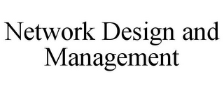 NETWORK DESIGN AND MANAGEMENT