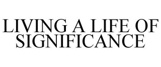 LIVING A LIFE OF SIGNIFICANCE