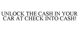 UNLOCK THE CASH IN YOUR CAR AT CHECK INTO CASH!