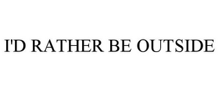 I'D RATHER BE OUTSIDE