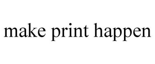 MAKE PRINT HAPPEN